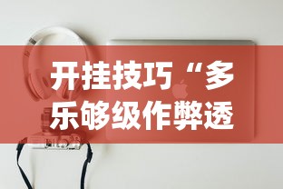 开挂技巧“多乐够级作弊透视	”(必备工具)辅助教学
