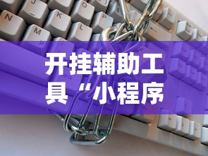 开挂辅助工具“小程序微乐麻将有挂么”揭秘透视辅助万能挂用法