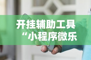 开挂辅助工具“小程序微乐麻将有挂么”揭秘透视辅助万能挂用法