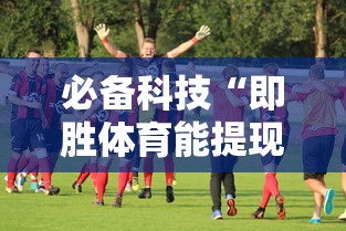 必备科技“即胜体育能提现吗”确实有挂