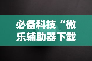 必备科技“微乐辅助器下载手机版”附透视挂详细教程