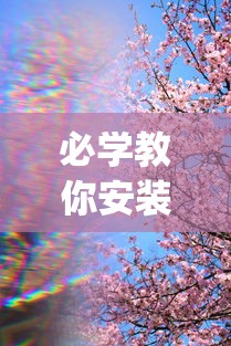 必学教你安装“樱花之盛透视[真的有挂]