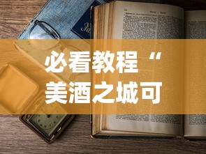 必看教程“美酒之城可以开挂吗”(详细开挂教程)