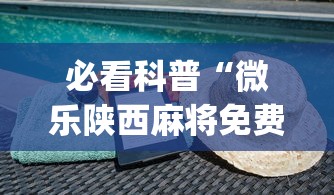 必看科普“微乐陕西麻将免费挂	”(必备工具)辅助教学