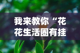 我来教你“花花生活圈有挂吗[真的有挂]