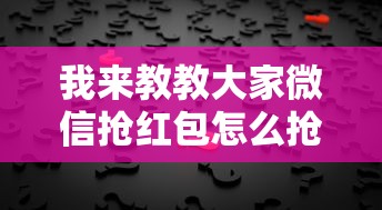 我来教教大家微信抢红包怎么抢到手气最佳”通用版下载教程!