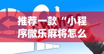 推荐一款“小程序微乐麻将怎么赢”辅助透视教程