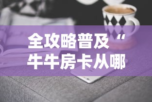 全攻略普及“牛牛房卡从哪买	”房卡获取方式